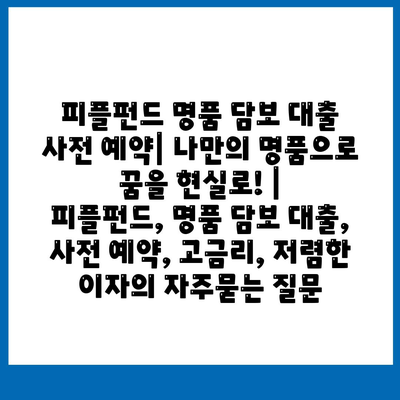 피플펀드 명품 담보 대출 사전 예약| 나만의 명품으로 꿈을 현실로! |  피플펀드, 명품 담보 대출, 사전 예약, 고금리, 저렴한 이자