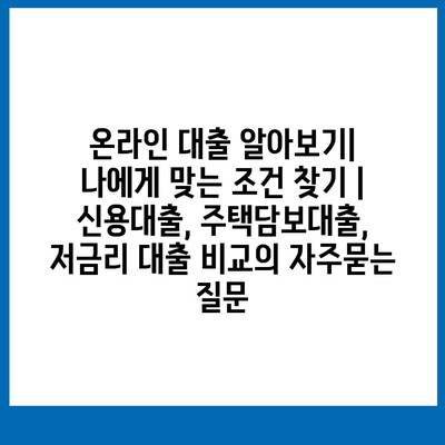 온라인 대출 알아보기| 나에게 맞는 조건 찾기 | 신용대출, 주택담보대출, 저금리 대출 비교