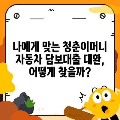 자동차 담보대출 청춘이머니 대환, 조건 없이 가능할까요? | 청춘이머니 대환, 자동차 담보, 대출 조건, 꿀팁