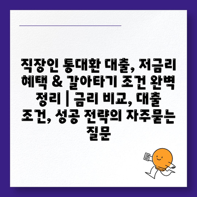 직장인 통대환 대출, 저금리 혜택 & 갈아타기 조건 완벽 정리 | 금리 비교, 대출 조건, 성공 전략