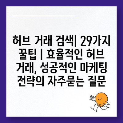 허브 거래 검색| 29가지 꿀팁 | 효율적인 허브 거래, 성공적인 마케팅 전략