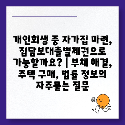 개인회생 중 자가집 마련, 집담보대출별제권으로 가능할까요? | 부채 해결, 주택 구매, 법률 정보