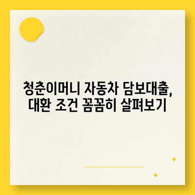 자동차 담보대출 청춘이머니 대환, 조건 없이 가능할까요? | 청춘이머니 대환, 자동차 담보, 대출 조건, 꿀팁