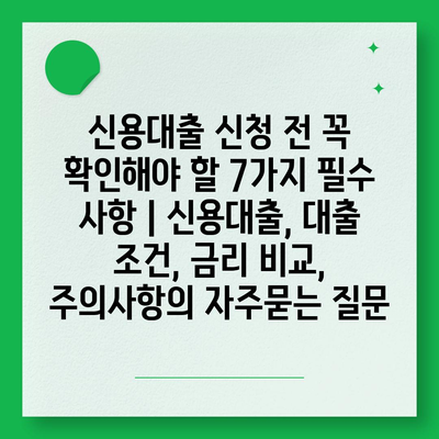 신용대출 신청 전 꼭 확인해야 할 7가지 필수 사항 | 신용대출, 대출 조건, 금리 비교, 주의사항