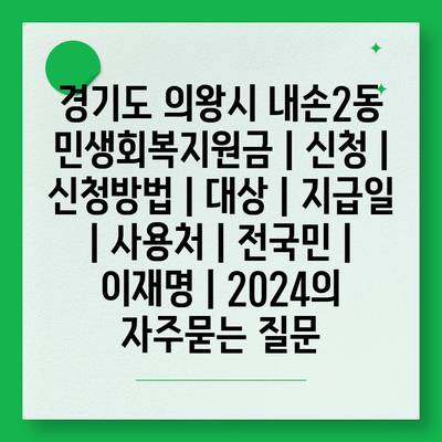 경기도 의왕시 내손2동 민생회복지원금 | 신청 | 신청방법 | 대상 | 지급일 | 사용처 | 전국민 | 이재명 | 2024