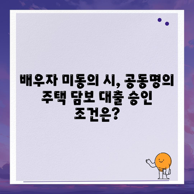 배우자 미동의 후 공동명의 주택 담보 대출, 성공적인 진행을 위한 가이드 | 부부, 대출, 공동명의, 법률