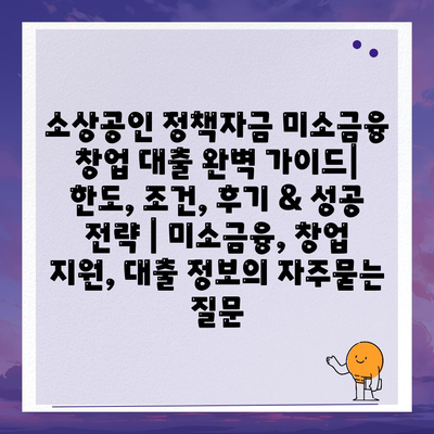 소상공인 정책자금 미소금융 창업 대출 완벽 가이드| 한도, 조건, 후기 & 성공 전략 | 미소금융, 창업 지원, 대출 정보