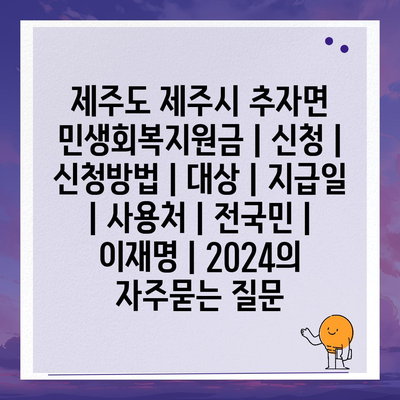 제주도 제주시 추자면 민생회복지원금 | 신청 | 신청방법 | 대상 | 지급일 | 사용처 | 전국민 | 이재명 | 2024