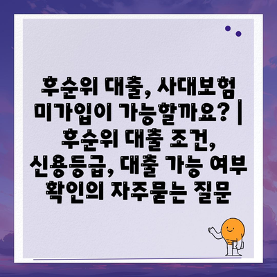 후순위 대출, 사대보험 미가입이 가능할까요? | 후순위 대출 조건, 신용등급, 대출 가능 여부 확인