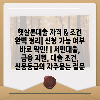 햇살론대출 자격 & 조건 완벽 정리| 신청 가능 여부 바로 확인! | 서민대출, 금융 지원, 대출 조건, 신용등급