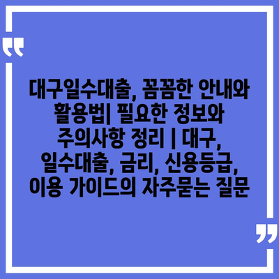 대구일수대출, 꼼꼼한 안내와 활용법| 필요한 정보와 주의사항 정리 | 대구, 일수대출, 금리, 신용등급, 이용 가이드