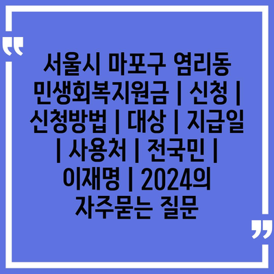 서울시 마포구 염리동 민생회복지원금 | 신청 | 신청방법 | 대상 | 지급일 | 사용처 | 전국민 | 이재명 | 2024