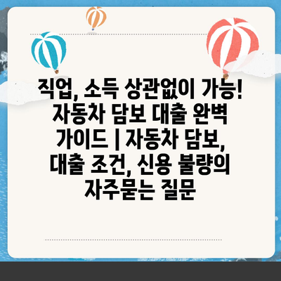 직업, 소득 상관없이 가능! 자동차 담보 대출 완벽 가이드 | 자동차 담보, 대출 조건, 신용 불량