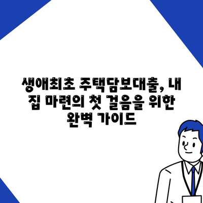 내 집 마련의 첫걸음, 생애최초 주택담보대출 완벽 가이드 | 주택담보대출, 금리 비교, 대출 조건, 자격 확인