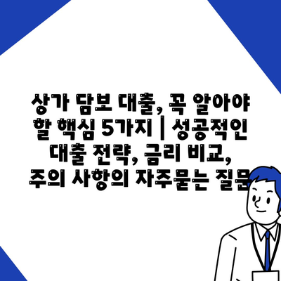 상가 담보 대출, 꼭 알아야 할 핵심 5가지 | 성공적인 대출 전략, 금리 비교, 주의 사항