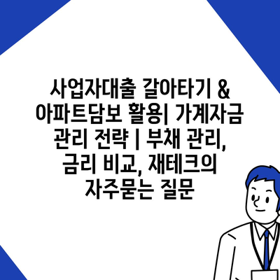 사업자대출 갈아타기 & 아파트담보 활용| 가계자금 관리 전략 | 부채 관리, 금리 비교, 재테크