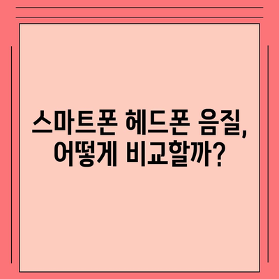 스마트폰 헤드폰, 최고의 음질을 위한 선택 가이드 | 음질 비교, 추천 모델, 구매 팁