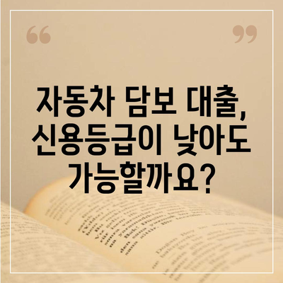 자동차 담보 대출, 직업 상관없이 가능할까요? | 자동차 담보 대출 조건, 신용등급, 한도 알아보기