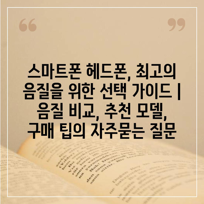 스마트폰 헤드폰, 최고의 음질을 위한 선택 가이드 | 음질 비교, 추천 모델, 구매 팁