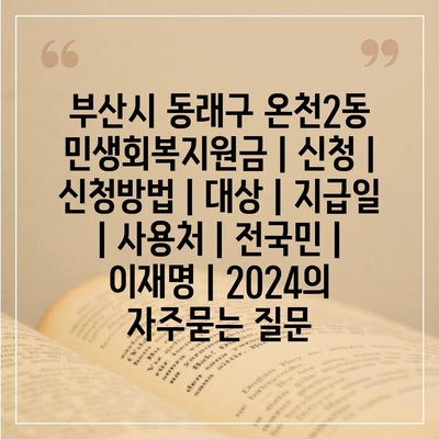 부산시 동래구 온천2동 민생회복지원금 | 신청 | 신청방법 | 대상 | 지급일 | 사용처 | 전국민 | 이재명 | 2024