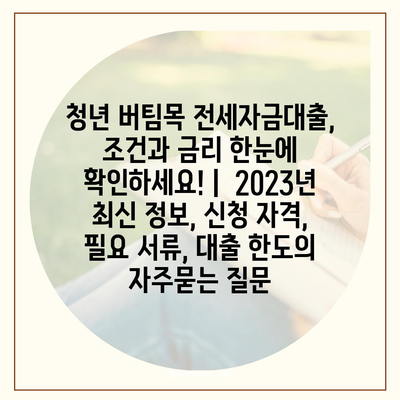 청년 버팀목 전세자금대출, 조건과 금리 한눈에 확인하세요! |  2023년 최신 정보, 신청 자격, 필요 서류, 대출 한도