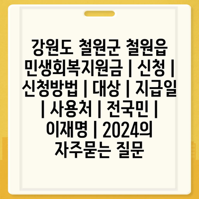 강원도 철원군 철원읍 민생회복지원금 | 신청 | 신청방법 | 대상 | 지급일 | 사용처 | 전국민 | 이재명 | 2024