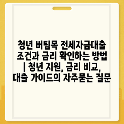 청년 버팀목 전세자금대출 조건과 금리 확인하는 방법 | 청년 지원, 금리 비교, 대출 가이드