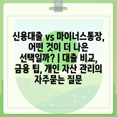 신용대출 vs 마이너스통장, 어떤 것이 더 나은 선택일까? | 대출 비교, 금융 팁, 개인 자산 관리