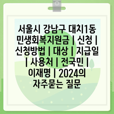 서울시 강남구 대치1동 민생회복지원금 | 신청 | 신청방법 | 대상 | 지급일 | 사용처 | 전국민 | 이재명 | 2024