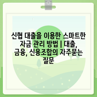 신협 대출을 이용한 스마트한 자금 관리 방법 | 대출, 금융, 신용조합