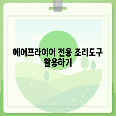 에어프라이어로 맛있고 건강하게 요리하는 10가지 팁 | 에어프라이어, 요리 노하우, 건강한 레시피