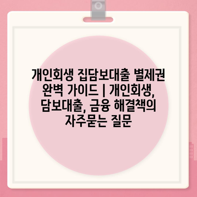 개인회생 집담보대출 별제권 완벽 가이드 | 개인회생, 담보대출, 금융 해결책