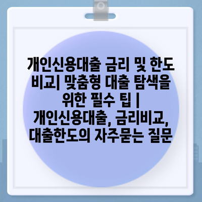 개인신용대출 금리 및 한도 비교| 맞춤형 대출 탐색을 위한 필수 팁 | 개인신용대출, 금리비교, 대출한도