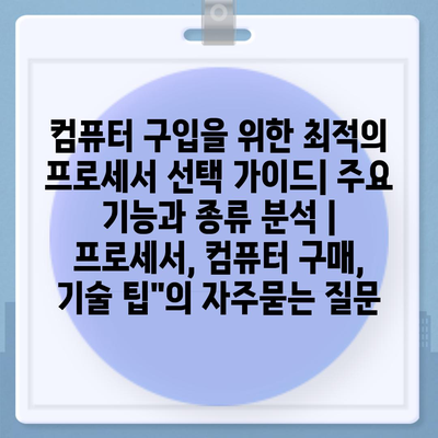 컴퓨터 구입을 위한 최적의 프로세서 선택 가이드| 주요 기능과 종류 분석 | 프로세서, 컴퓨터 구매, 기술 팁"