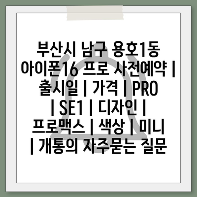 부산시 남구 용호1동 아이폰16 프로 사전예약 | 출시일 | 가격 | PRO | SE1 | 디자인 | 프로맥스 | 색상 | 미니 | 개통