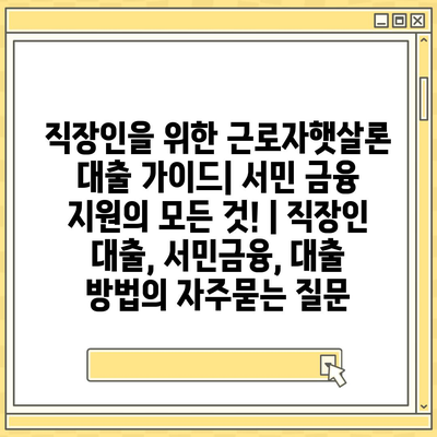 직장인을 위한 근로자햇살론 대출 가이드| 서민 금융 지원의 모든 것! | 직장인 대출, 서민금융, 대출 방법