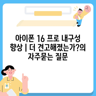 아이폰 16 프로 내구성 향상 | 더 견고해졌는가?