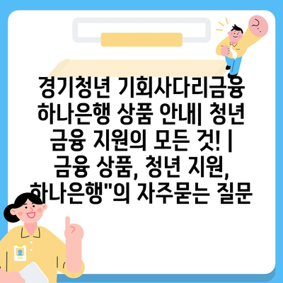 경기청년 기회사다리금융 하나은행 상품 안내| 청년 금융 지원의 모든 것! | 금융 상품, 청년 지원, 하나은행"