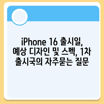 iPhone 16 출시일, 예상 디자인 및 스펙, 1차 출시국