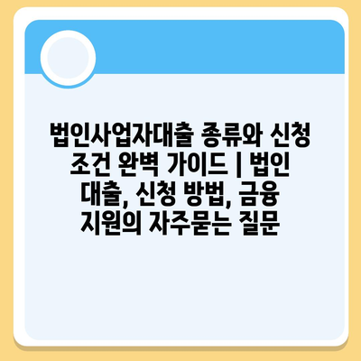 법인사업자대출 종류와 신청 조건 완벽 가이드 | 법인 대출, 신청 방법, 금융 지원