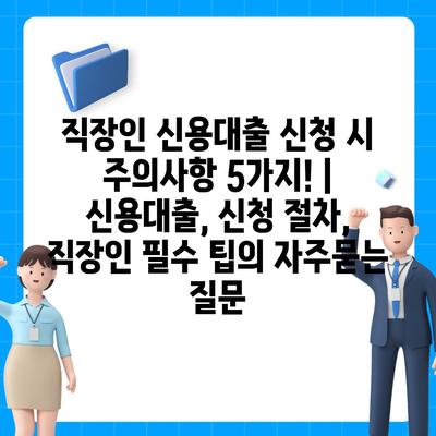 직장인 신용대출 신청 시 주의사항 5가지! | 신용대출, 신청 절차, 직장인 필수 팁