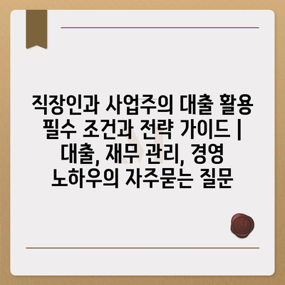 직장인과 사업주의 대출 활용 필수 조건과 전략 가이드 | 대출, 재무 관리, 경영 노하우