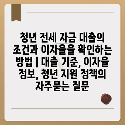 청년 전세 자금 대출의 조건과 이자율을 확인하는 방법 | 대출 기준, 이자율 정보, 청년 지원 정책