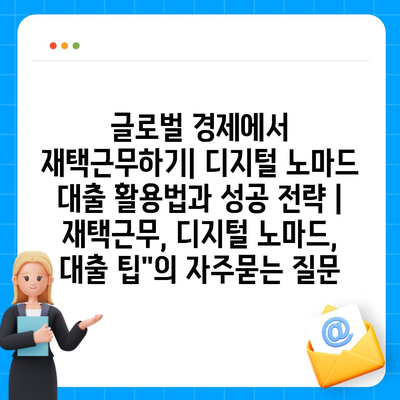 글로벌 경제에서 재택근무하기| 디지털 노마드 대출 활용법과 성공 전략 | 재택근무, 디지털 노마드, 대출 팁"