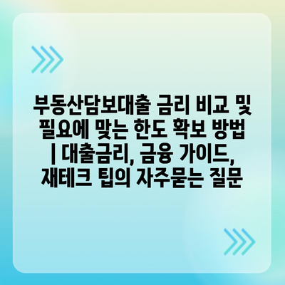 부동산담보대출 금리 비교 및 필요에 맞는 한도 확보 방법 | 대출금리, 금융 가이드, 재테크 팁