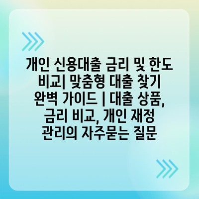 개인 신용대출 금리 및 한도 비교| 맞춤형 대출 찾기 완벽 가이드 | 대출 상품, 금리 비교, 개인 재정 관리