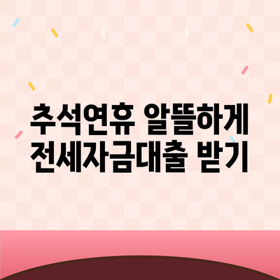 추석연휴 전세자금대출 이용 안내| 최적의 조건과 유의사항 | 전세자금대출, 추석연휴, 금융 정보