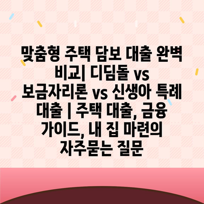 맞춤형 주택 담보 대출 완벽 비교| 디딤돌 vs 보금자리론 vs 신생아 특례 대출 | 주택 대출, 금융 가이드, 내 집 마련