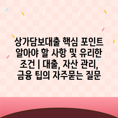 상가담보대출 핵심 포인트 알아야 할 사항 및 유리한 조건 | 대출, 자산 관리, 금융 팁