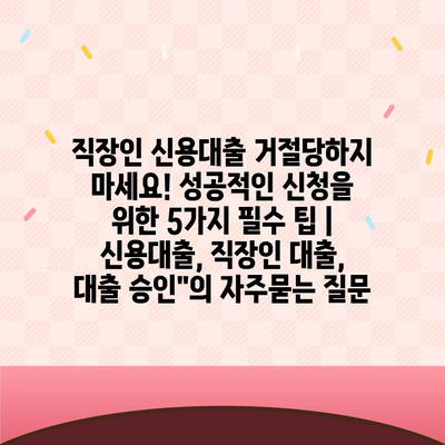 직장인 신용대출 거절당하지 마세요! 성공적인 신청을 위한 5가지 필수 팁 | 신용대출, 직장인 대출, 대출 승인"